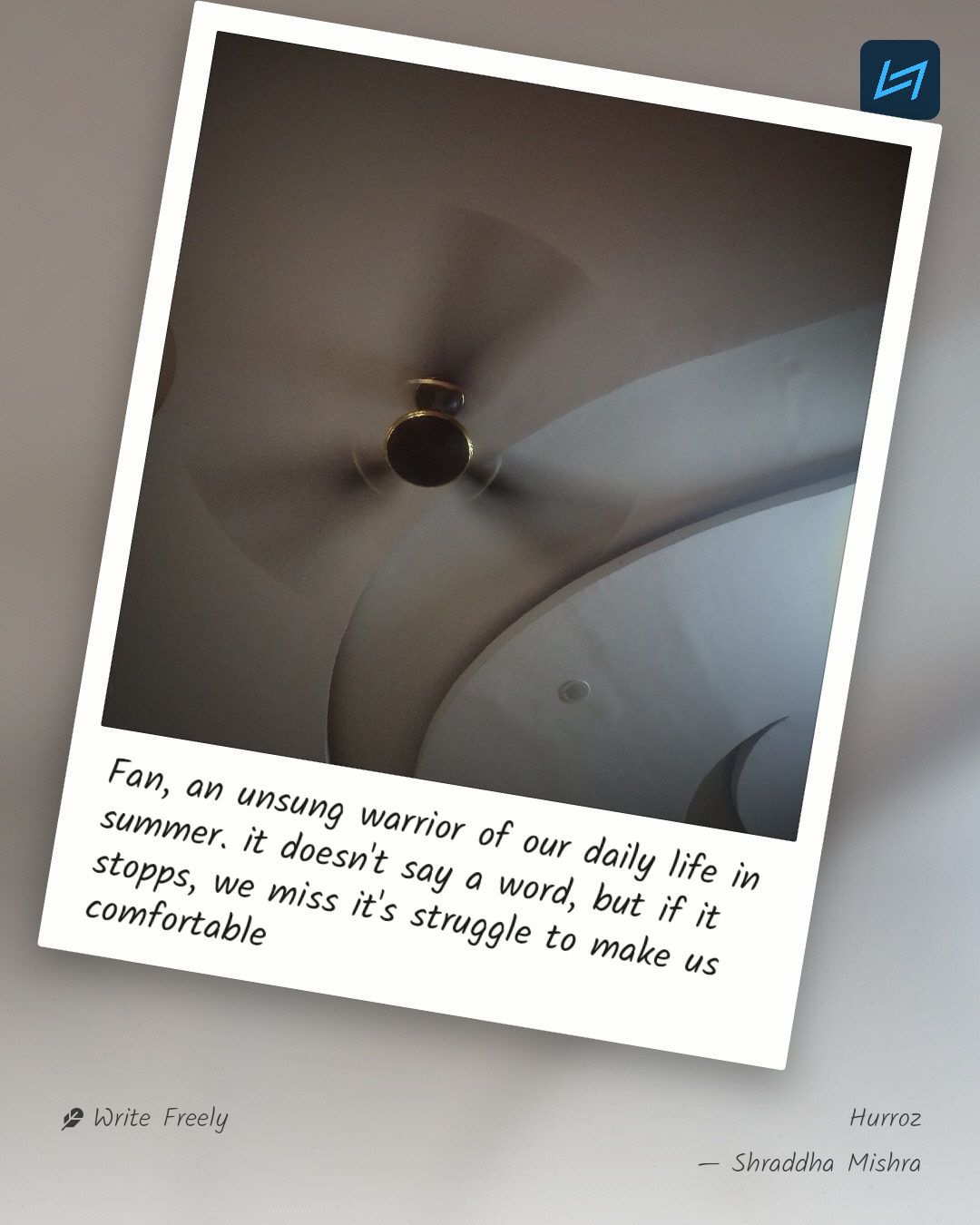 Fan, an unsung warrior of our daily life in summer. it doesn't say a word, but if it stopps, we miss it's struggle to make us comfortable