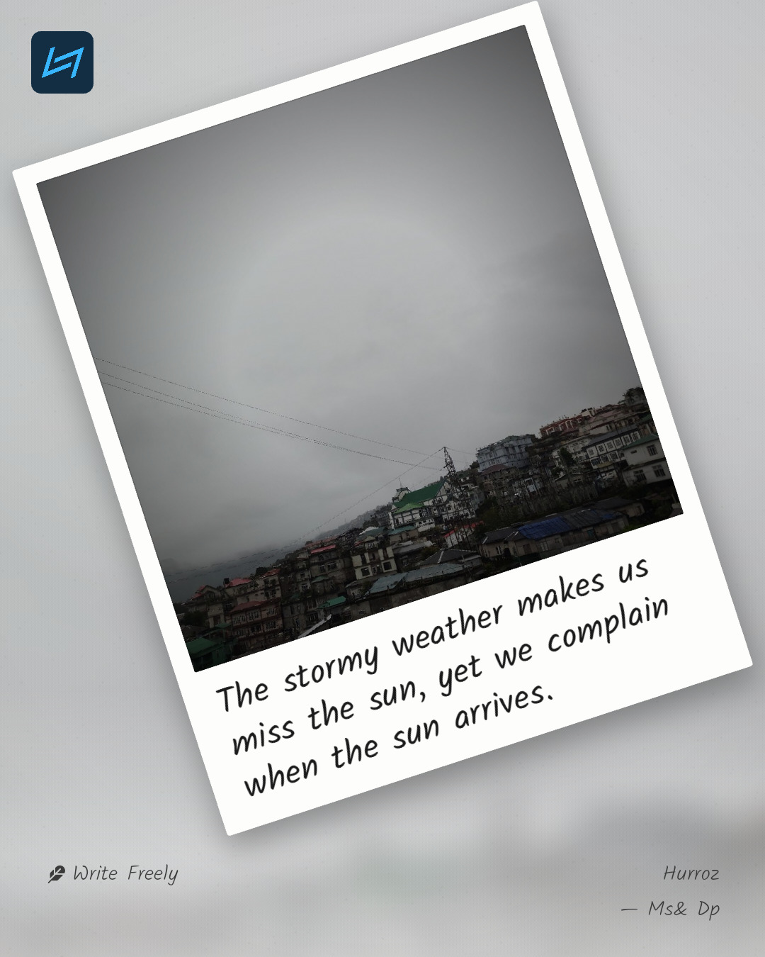 The stormy weather makes us miss the sun, yet we complain when the sun arrives.