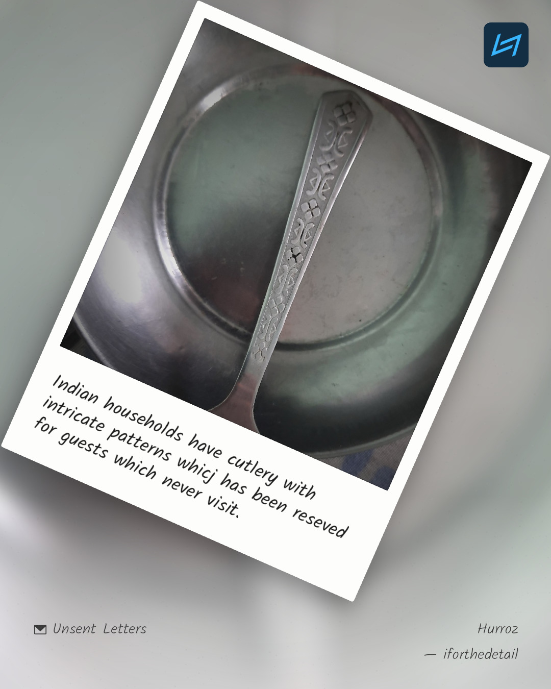 Indian households have cutlery with intricate patterns whicj has been reseved for guests which never visit.