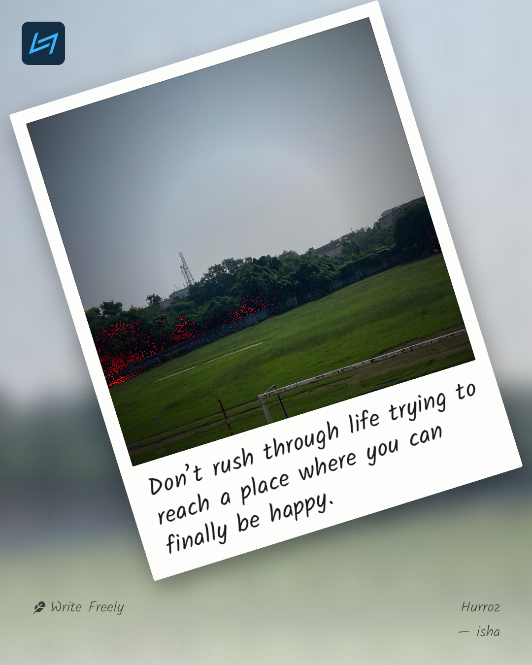 Don’t rush through life trying to reach a place where you can finally be happy.