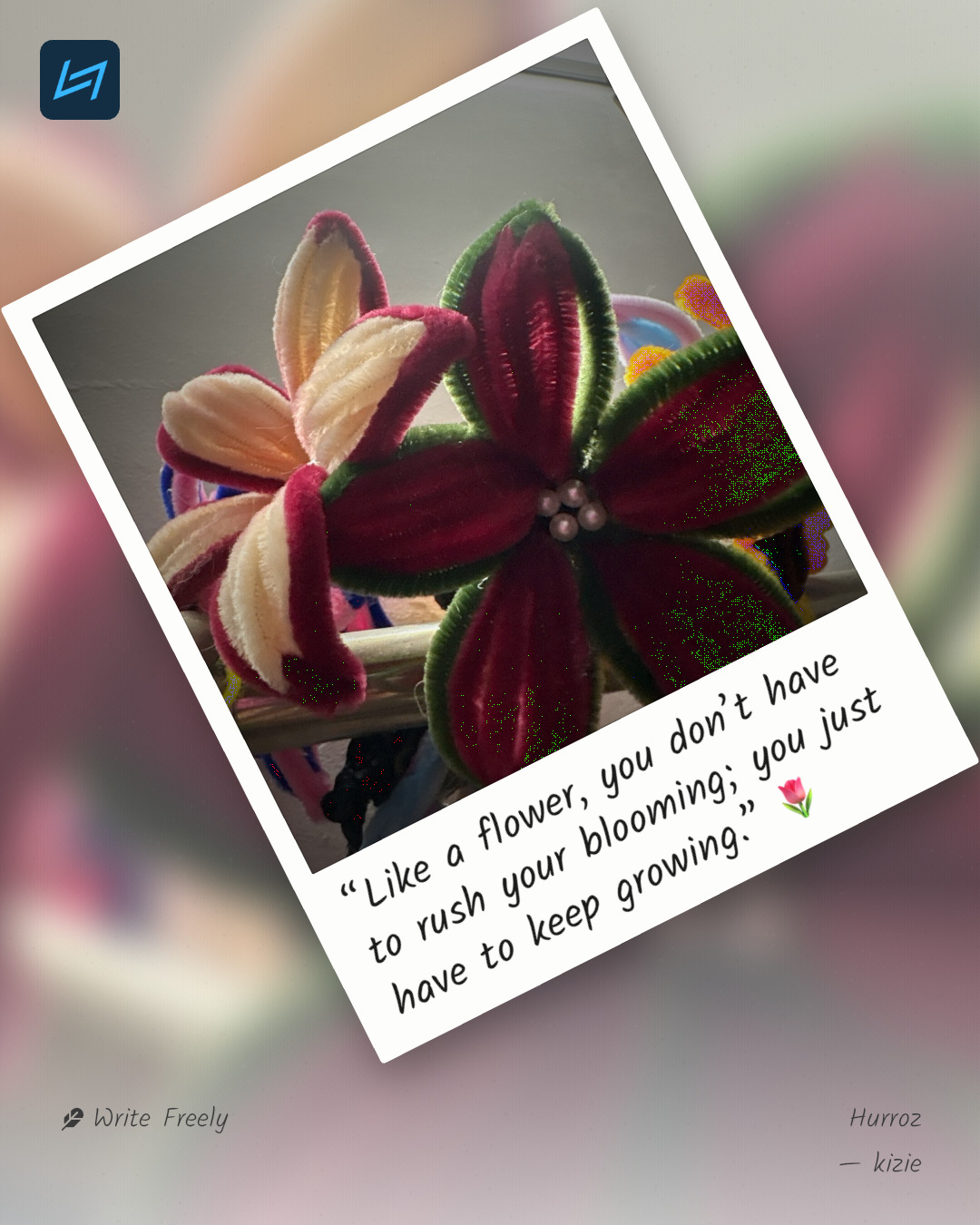 “Like a flower, you don’t have to rush your blooming; you just have to keep growing.” 🌷