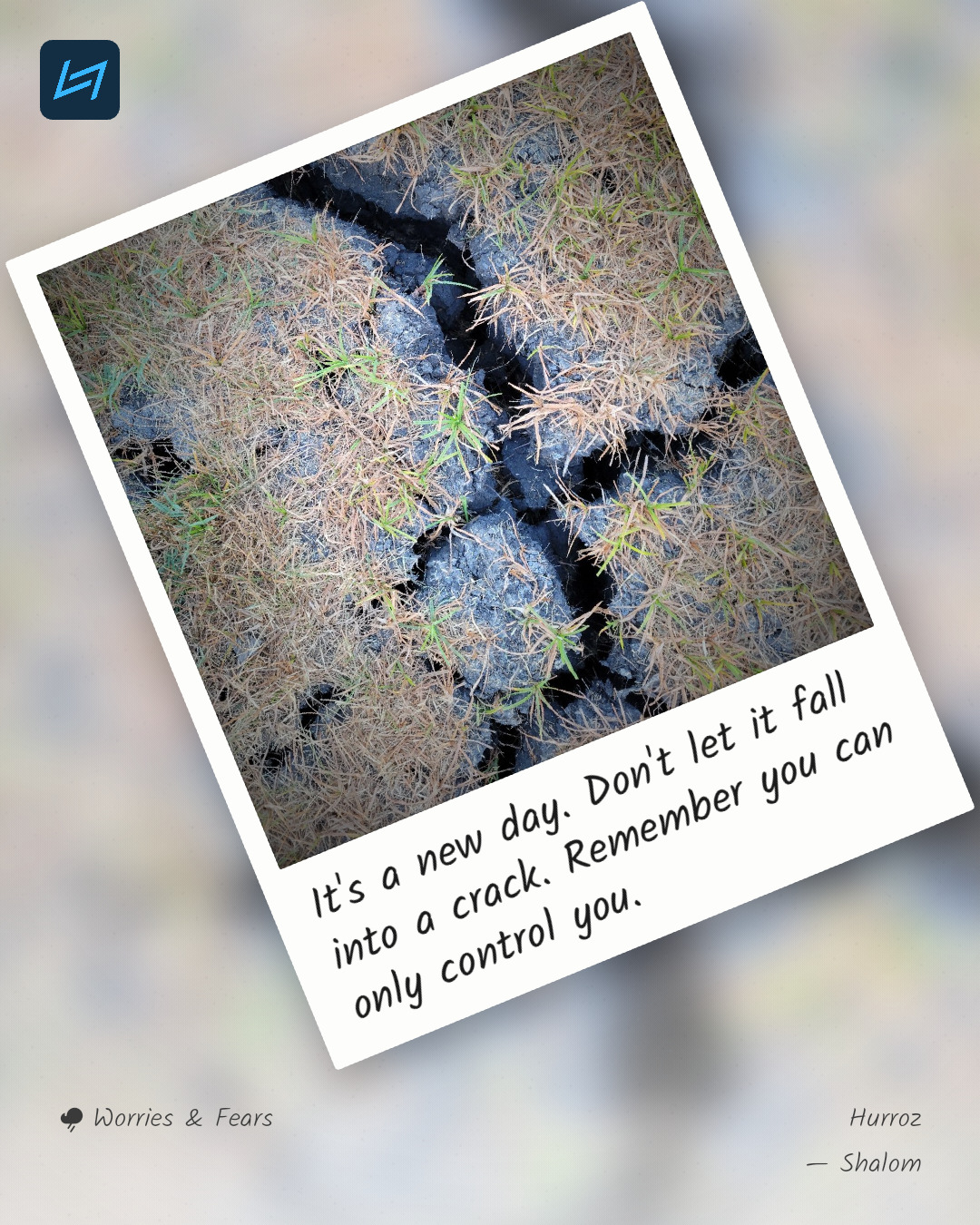 It's a new day. Don't let it fall into a crack. Remember you can only control you.