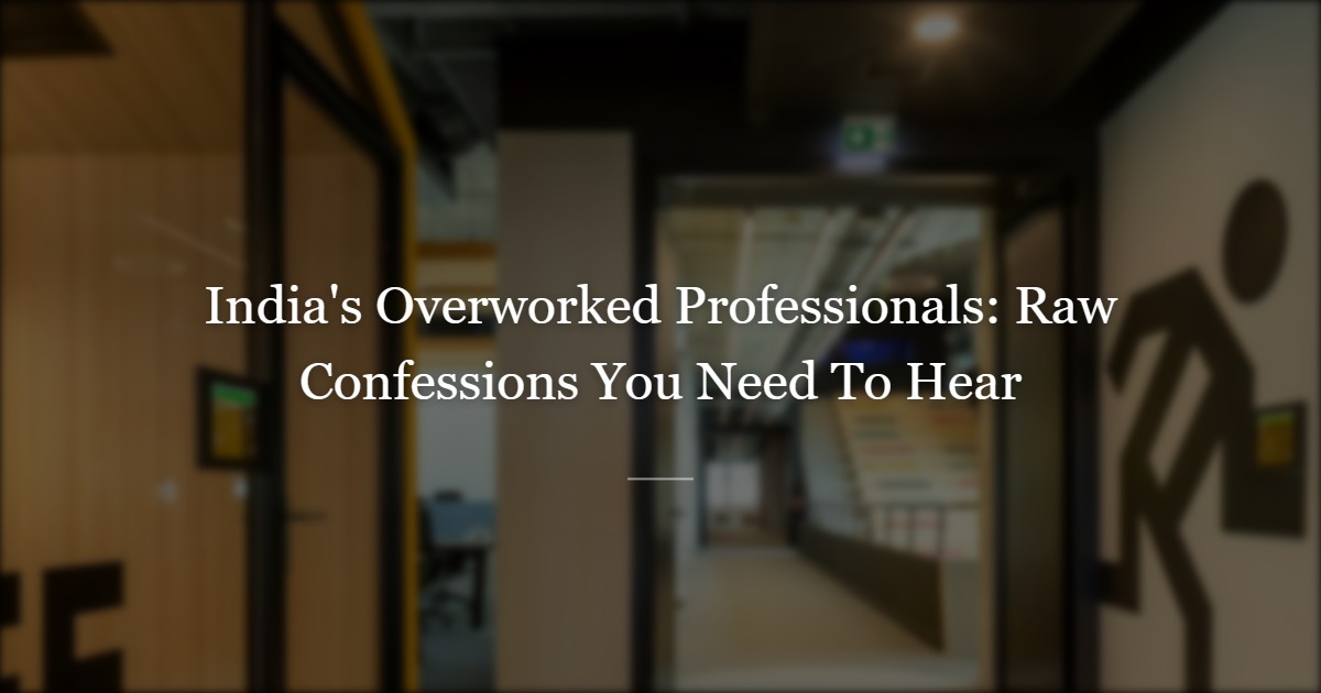 The Things We Don't Say — Raw Confessions From India's Overworked Professionals