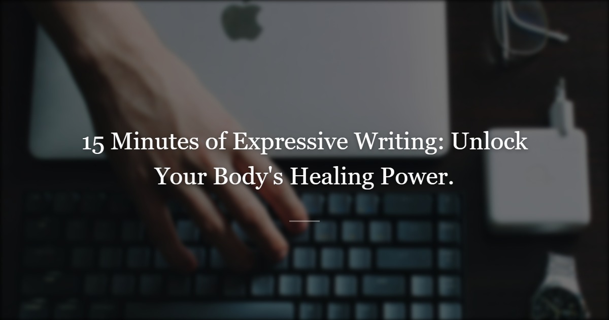 The Expressive Writing Paradigm: How 15 Minutes a Day Can Strengthen Your Body and Mind