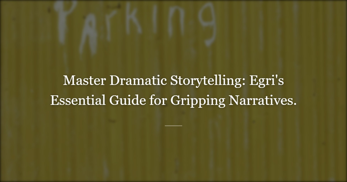 Unlocking Dramatic Mastery: Timeless Lessons from Lajos Egri