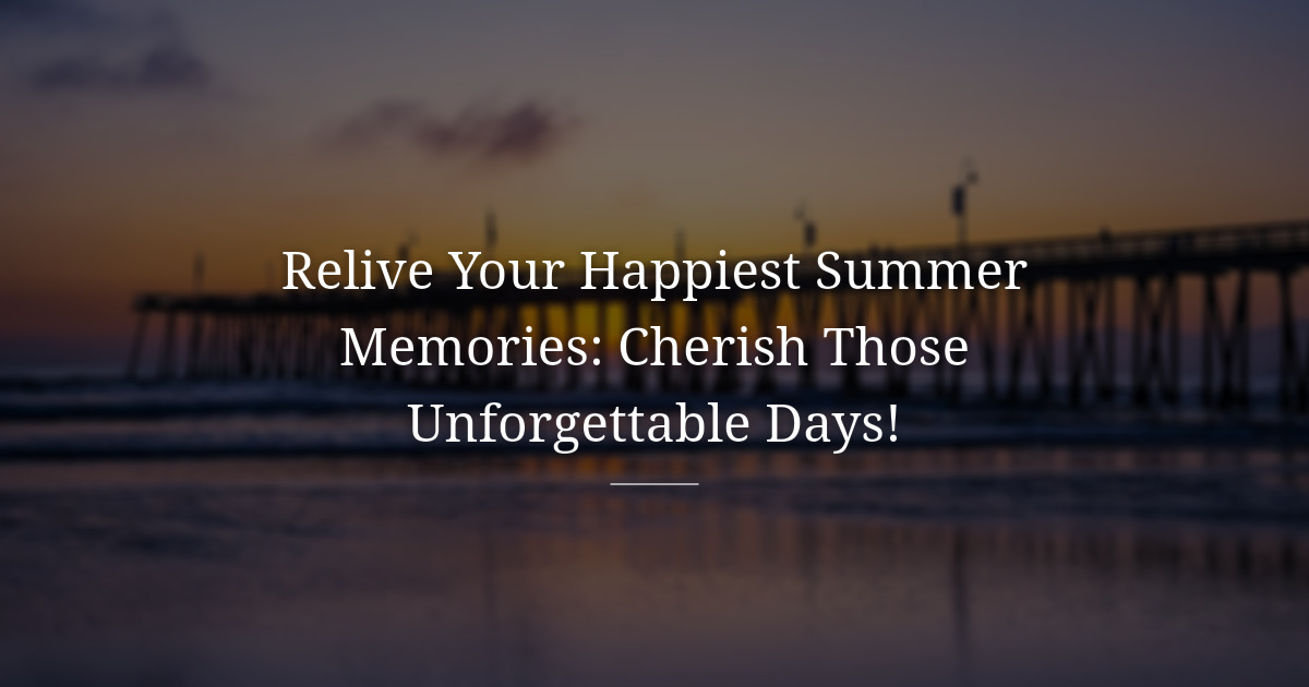 Summer holidays:the happiest days our hearts still remember
