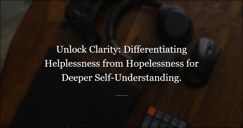 The Distinction That Stays With Me: Helpless vs Hopeless