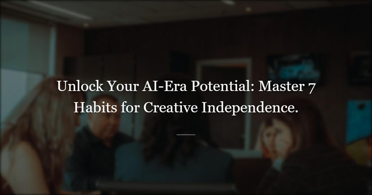 Mastering The 7 Habits of Highly Effective People in the AI Era