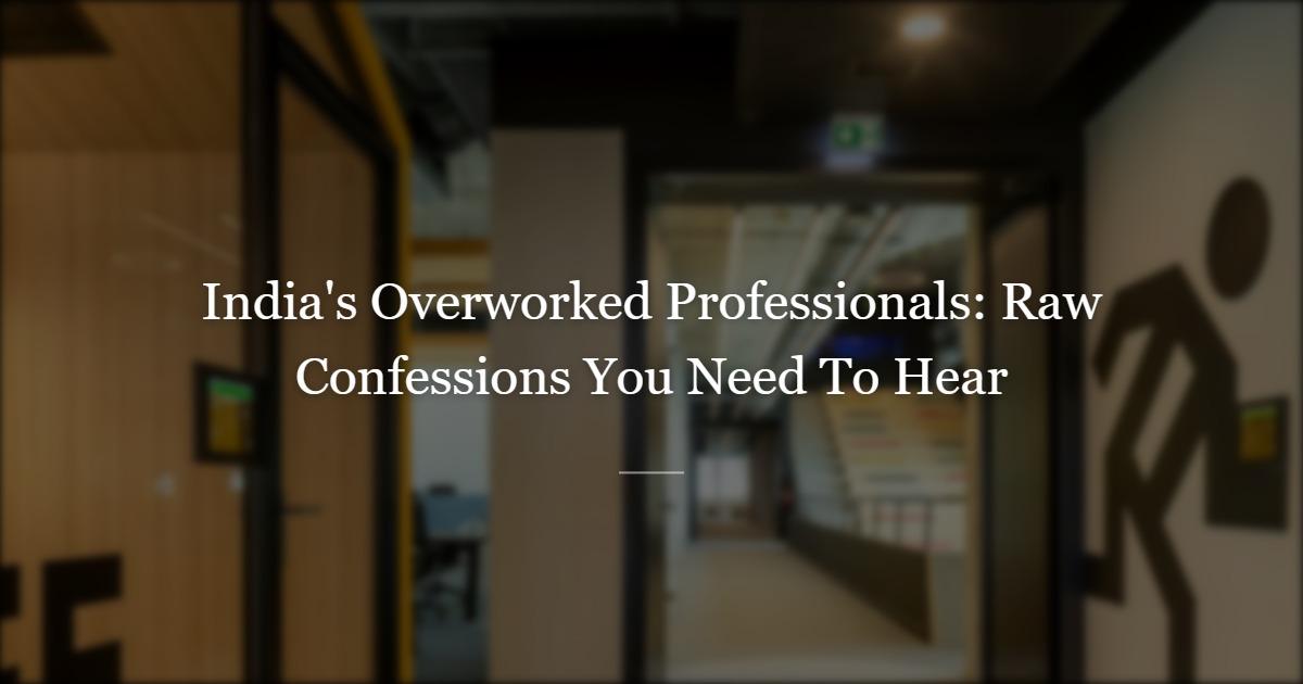 The Things We Don't Say — Raw Confessions From India's Overworked Professionals