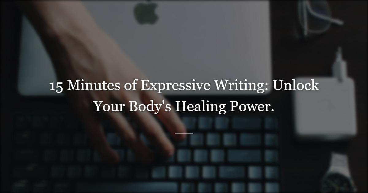 The Expressive Writing Paradigm: How 15 Minutes a Day Can Strengthen Your Body and Mind