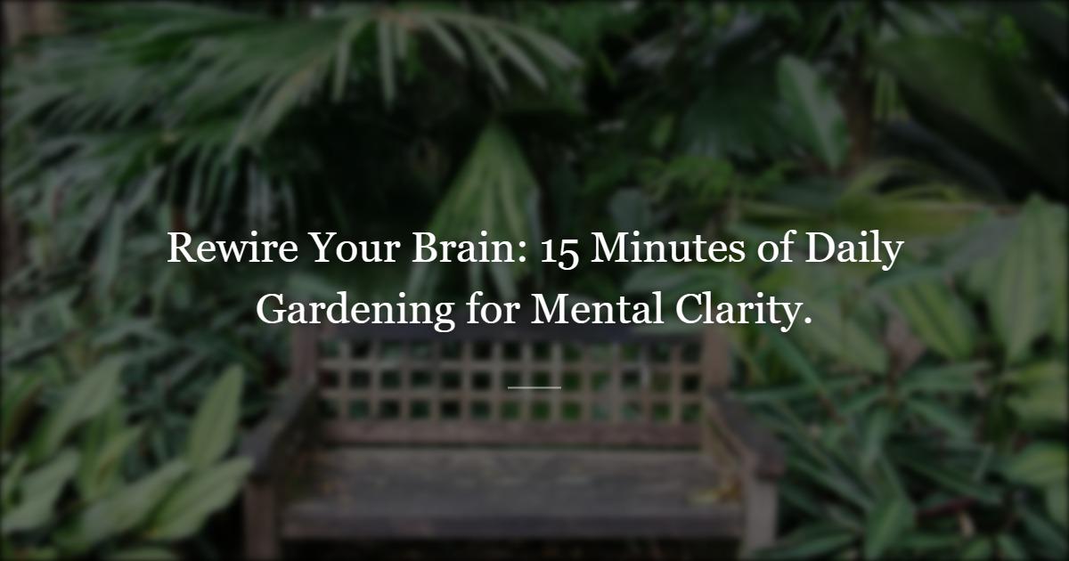 Why 15 Minutes of Gardening a Day Can Rewire Your Brain — What Research Actually Says